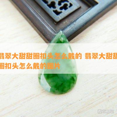 翡翠大甜甜圈扣头怎么戴的 翡翠大甜甜圈扣头怎么戴的图片