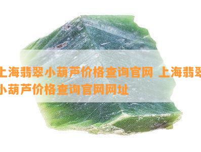 上海翡翠小葫芦价格查询官网 上海翡翠小葫芦价格查询官网网址