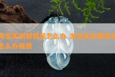 淘宝买到假翡翠怎么办 淘宝买到假翡翠怎么办赔偿