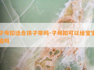 子母扣适合孩子带吗-子母扣可以给宝宝戴吗