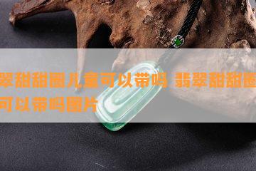 翡翠甜甜圈儿童可以带吗 翡翠甜甜圈儿童可以带吗图片