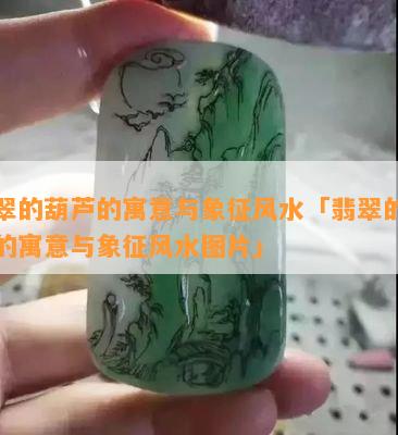 翡翠的葫芦的寓意与象征风水「翡翠的葫芦的寓意与象征风水图片」