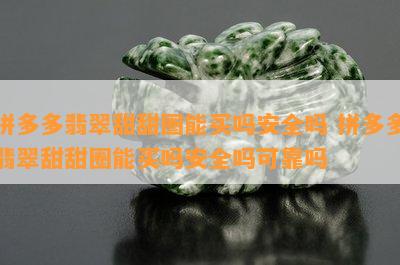 拼多多翡翠甜甜圈能买吗安全吗 拼多多翡翠甜甜圈能买吗安全吗可靠吗