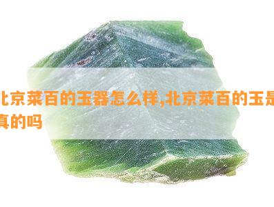 北京菜百的玉器怎么样,北京菜百的玉是真的吗