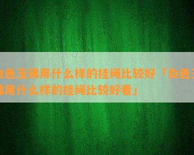 白色玉佛用什么样的挂绳比较好「白色玉佛用什么样的挂绳比较好看」