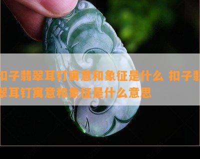 扣子翡翠耳钉寓意和象征是什么 扣子翡翠耳钉寓意和象征是什么意思