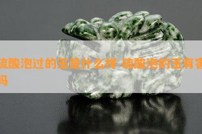   泡过的玉是什么样   泡的玉有害吗