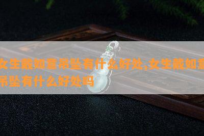 女生戴如意吊坠有什么好处,女生戴如意吊坠有什么好处吗