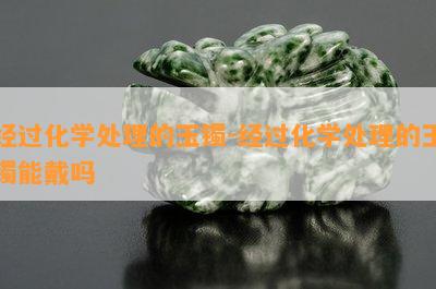 经过化学解决的玉镯-经过化学解决的玉镯能戴吗