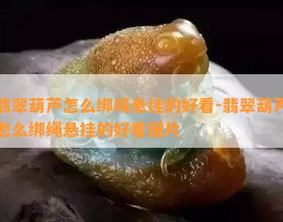 翡翠葫芦怎么绑绳悬挂的好看-翡翠葫芦怎么绑绳悬挂的好看图片