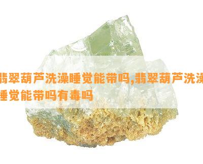 翡翠葫芦洗澡睡觉能带吗,翡翠葫芦洗澡睡觉能带吗有吗