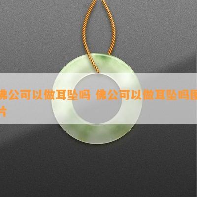 佛公可以做耳坠吗 佛公可以做耳坠吗图片