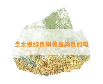 佘太翠绿色飘黄是染色的吗