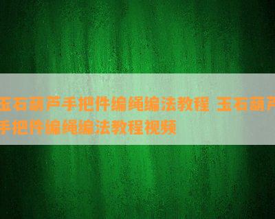 玉石葫芦手把件编绳编法教程 玉石葫芦手把件编绳编法教程视频