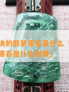 淘宝几十块的翡翠原石是什么「淘宝几十块的翡翠原石是什么材质」