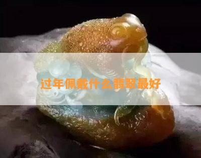 过年佩戴什么翡翠更好