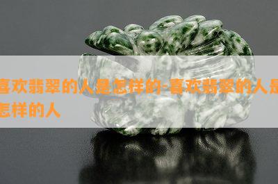 喜欢翡翠的人是怎样的-喜欢翡翠的人是怎样的人