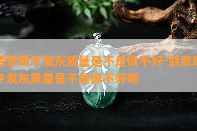 翡翠镯子发灰品质是不是很不好-翡翠镯子发灰品质是不是很不好呢