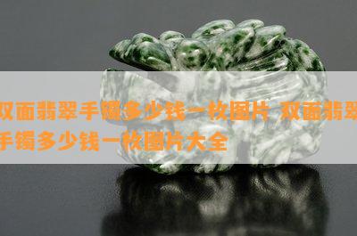 双面翡翠手镯多少钱一枚图片 双面翡翠手镯多少钱一枚图片大全