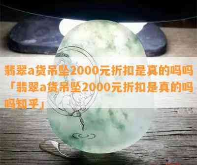 翡翠a货吊坠2000元折扣是真的吗吗「翡翠a货吊坠2000元折扣是真的吗吗知乎」