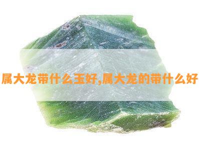 属大龙带什么玉好,属大龙的带什么好