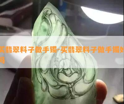 买翡翠料子做手镯-买翡翠料子做手镯好吗