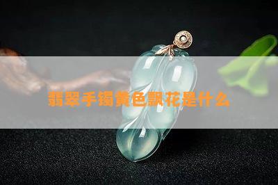 翡翠手镯黄色飘花是什么