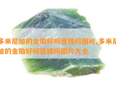 多米尼加的金珀好吗值钱吗图片,多米尼加的金珀好吗值钱吗图片大全