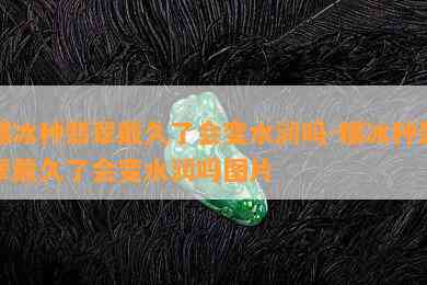 糯冰种翡翠戴久了会变水润吗-糯冰种翡翠戴久了会变水润吗图片