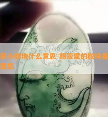 翡翠小胶块什么意思-翡翠里的胶块是什么意思