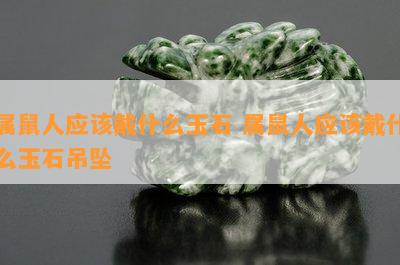 属鼠人应戴什么玉石 属鼠人应戴什么玉石吊坠