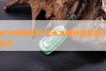 蓝水冰糯种翡翠-蓝水冰糯种翡翠属于什么档次