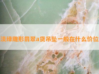 淡绿雕形翡翠a货吊坠一般在什么价位