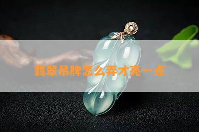 翡翠吊牌怎么弄才亮一点