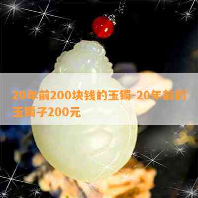 20年前200块钱的玉镯-20年前的玉镯子200元