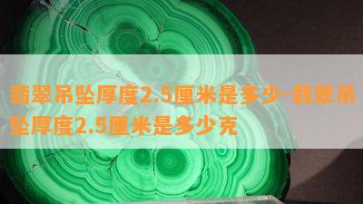 翡翠吊坠厚度2.5厘米是多少-翡翠吊坠厚度2.5厘米是多少克