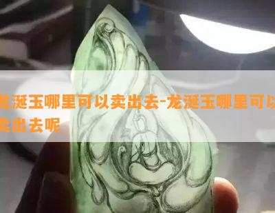 龙涎玉哪里可以卖出去-龙涎玉哪里可以卖出去呢