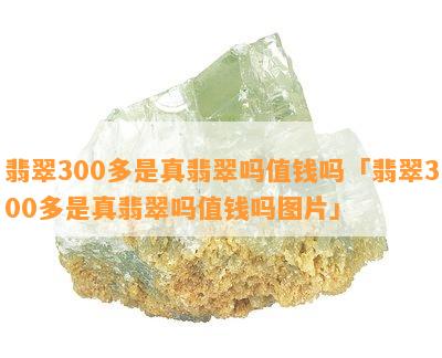 翡翠300多是真翡翠吗值钱吗「翡翠300多是真翡翠吗值钱吗图片」