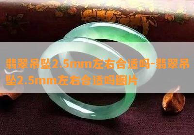 翡翠吊坠2.5mm左右合适吗-翡翠吊坠2.5mm左右合适吗图片