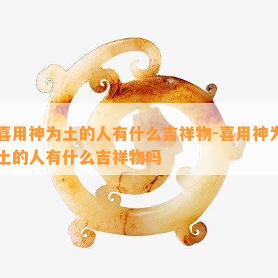 喜用神为土的人有什么吉祥物-喜用神为土的人有什么吉祥物吗