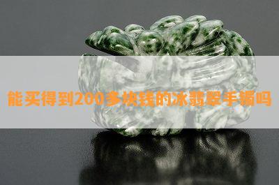 能买得到200多块钱的冰翡翠手镯吗