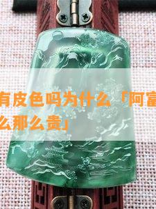 阿富汗玉有皮色吗为什么「阿富汗玉有皮色吗为什么那么贵」