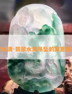 翡翠水滴-翡翠水滴吊坠的寓意是什么