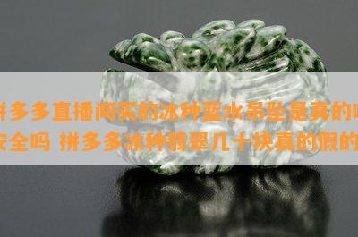 拼多多直播间买的冰种蓝水吊坠是真的吗安全吗 拼多多冰种翡翠几十块真的假的