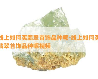 线上如何买翡翠首饰品种呢-线上如何买翡翠首饰品种呢视频