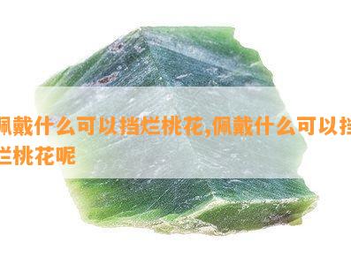 佩戴什么可以挡烂桃花,佩戴什么可以挡烂桃花呢