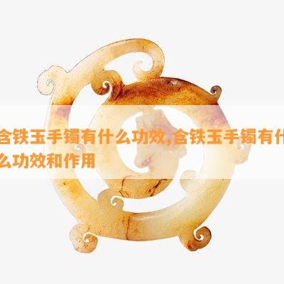 含铁玉手镯有什么功效,含铁玉手镯有什么功效和作用