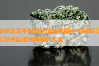 甜绿翡翠半鼓吊坠值钱吗图片-甜绿翡翠半鼓吊坠值钱吗图片大全