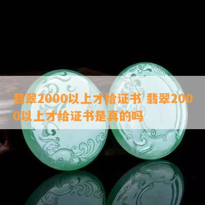 翡翠2000以上才给证书 翡翠2000以上才给证书是真的吗