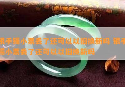 银手镯小票丢了还可以以旧换新吗 银手镯小票丢了还可以以旧换新吗